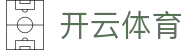 Kaiyun-开云（体育）手机版官方网站_Kaiyun sports